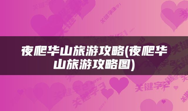 夜爬华山旅游攻略(夜爬华山旅游攻略图)