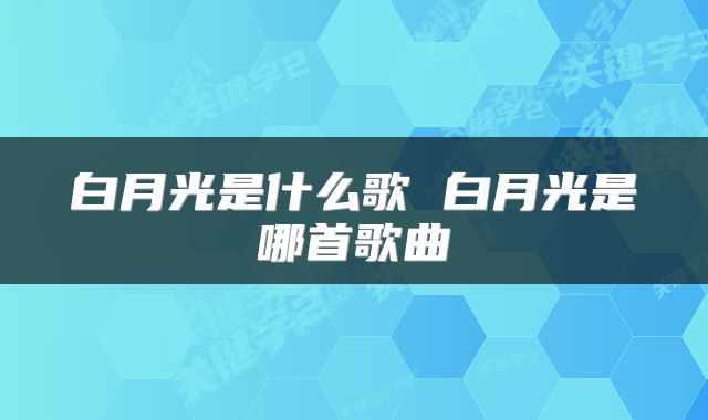 白月光是什么歌 白月光是哪首歌曲