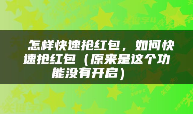 怎样快速抢红包,如何快速抢红包(原来是这个功能没有开启)
