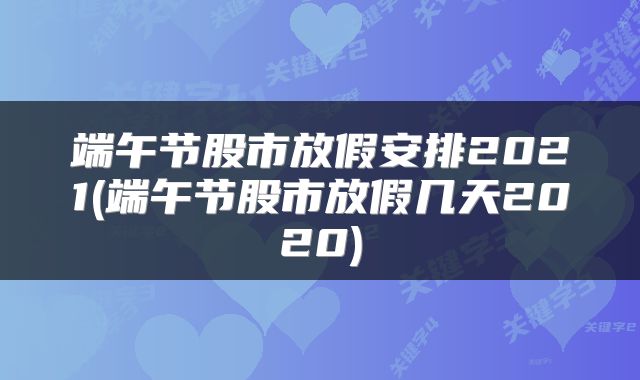 端午节股市放假安排2021(端午节股市放假几天2020)