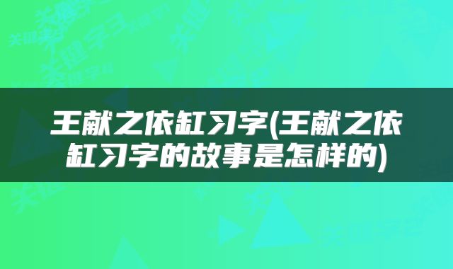 王献之依缸习字(王献之依缸习字的故事是怎样的)