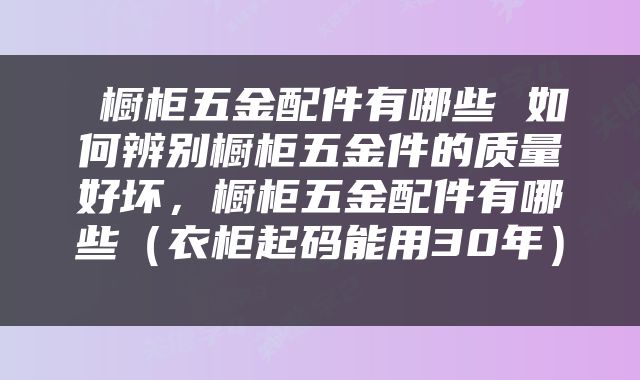  橱柜五金配件有哪些 如何辨别橱柜五金件的质量好坏，橱柜五金配件有哪些（衣柜起码能用30年） 