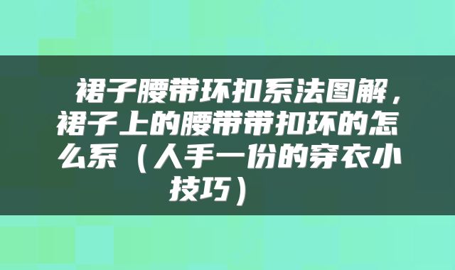  裙子腰带环扣系法图解，裙子上的腰带带扣环的怎么系（人手一份的穿衣小技巧） 