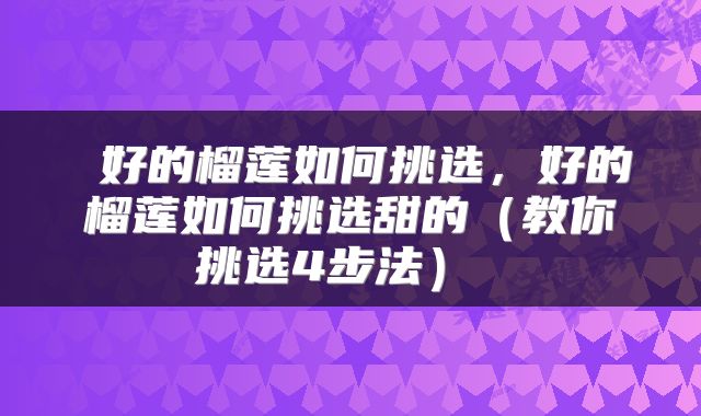  好的榴莲如何挑选，好的榴莲如何挑选甜的（教你挑选4步法） 