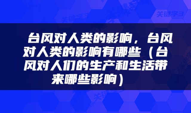  台风对人类的影响，台风对人类的影响有哪些（台风对人们的生产和生活带来哪些影响） 