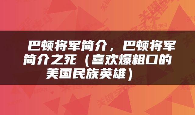  巴顿将军简介，巴顿将军简介之死（喜欢爆粗口的美国民族英雄） 