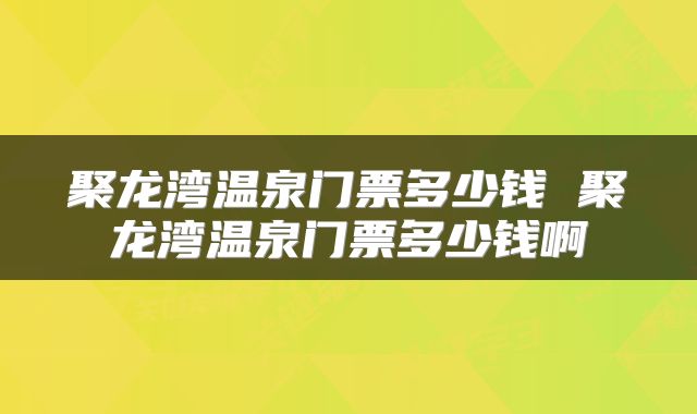 聚龙湾温泉门票多少钱 聚龙湾温泉门票多少钱啊