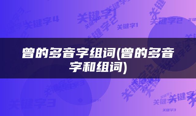曾的多音字组词(曾的多音字和组词)