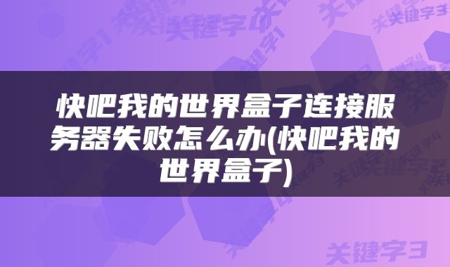 快吧我的世界盒子连接服务器失败怎么办(快吧我的世界盒子)