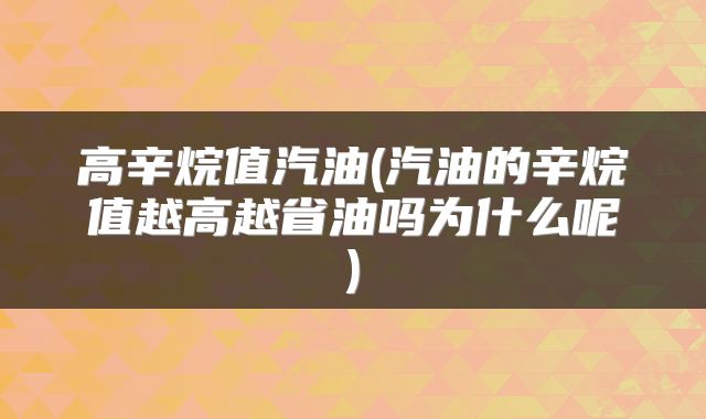 高辛烷值汽油(汽油的辛烷值越高越省油吗为什么呢)
