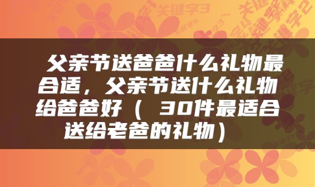  父亲节送爸爸什么礼物最合适，父亲节送什么礼物给爸爸好（ 30件最适合送给老爸的礼物） 