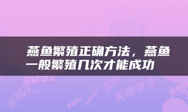  燕鱼繁殖正确方法，燕鱼一般繁殖几次才能成功 