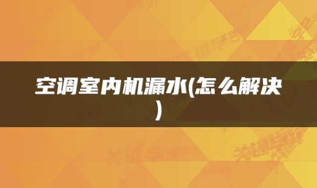 空调室内机漏水(怎么解决)