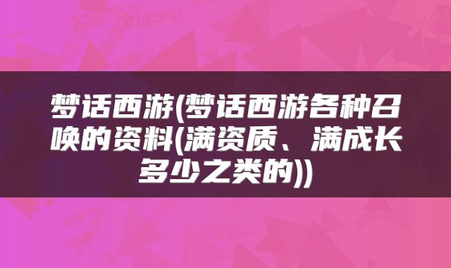 梦话西游(梦话西游各种召唤的资料(满资质、满成长多少之类的))