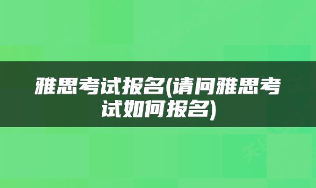 雅思考试报名(请问雅思考试如何报名)
