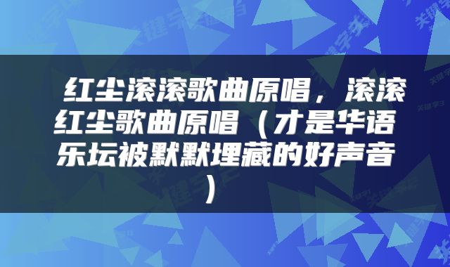  红尘滚滚歌曲原唱，滚滚红尘歌曲原唱（才是华语乐坛被默默埋藏的好声音） 