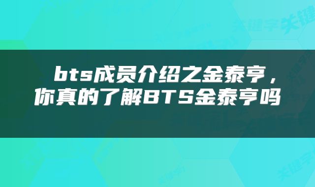  bts成员介绍之金泰亨，你真的了解BTS金泰亨吗 