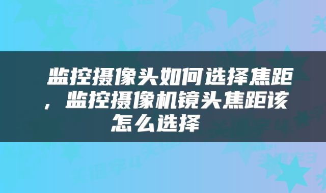  监控摄像头如何选择焦距，监控摄像机镜头焦距该怎么选择 