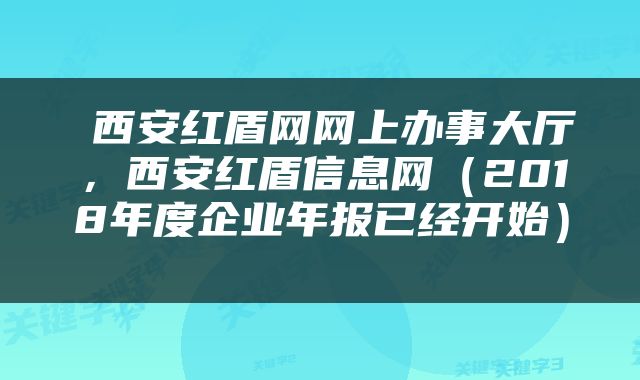 西安红盾网网上办事大厅,西安红盾信息网(2018年度企业年报已经开始)