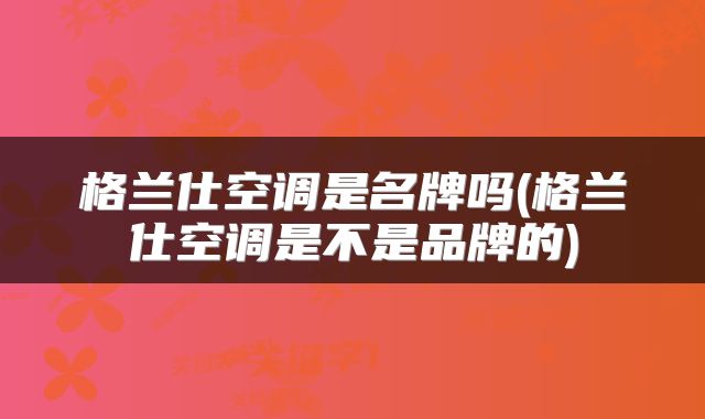 格兰仕空调是名牌吗(格兰仕空调是不是品牌的)