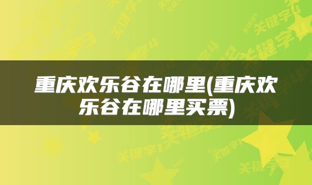 重庆欢乐谷在哪里(重庆欢乐谷在哪里买票)