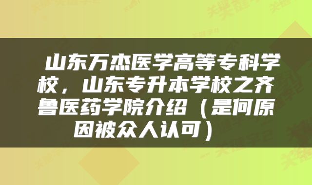  山东万杰医学高等专科学校，山东专升本学校之齐鲁医药学院介绍（是何原因被众人认可） 