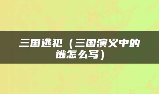 三国逃犯（三国演义中的逃怎么写）
