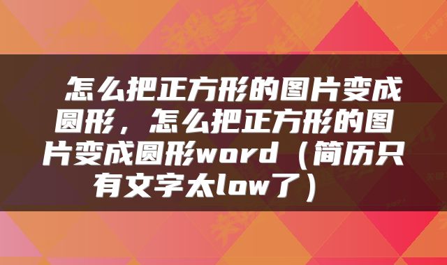  怎么把正方形的图片变成圆形，怎么把正方形的图片变成圆形word（简历只有文字太low了） 