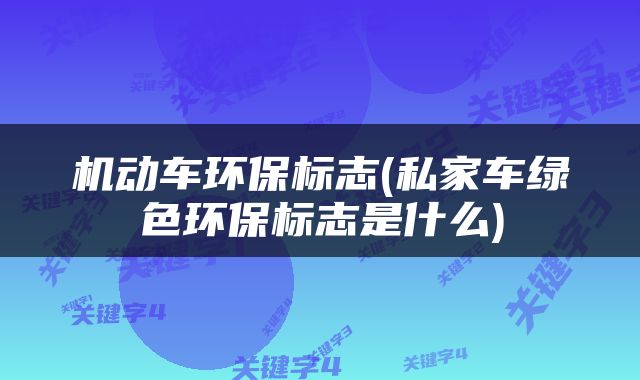 机动车环保标志(私家车绿色环保标志是什么)