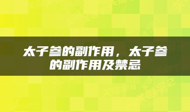 太子参的副作用，太子参的副作用及禁忌