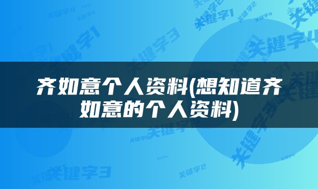 齐如意个人资料(想知道齐如意的个人资料)