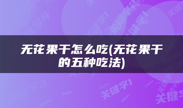 无花果干怎么吃(无花果干的五种吃法)