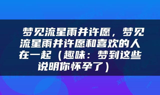  梦见流星雨并许愿，梦见流星雨并许愿和喜欢的人在一起（趣味：梦到这些说明你怀孕了） 