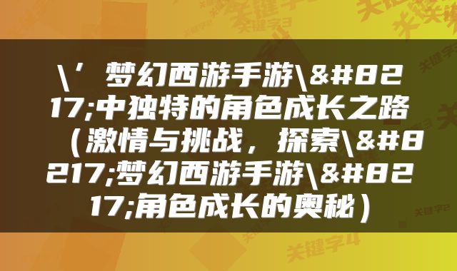 \’梦幻西游手游\’中独特的角色成长之路（激情与挑战，探索\’梦幻西游手游\’角色成长的奥秘）