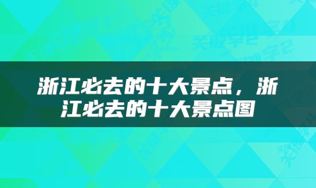 浙江必去的十大景点，浙江必去的十大景点图