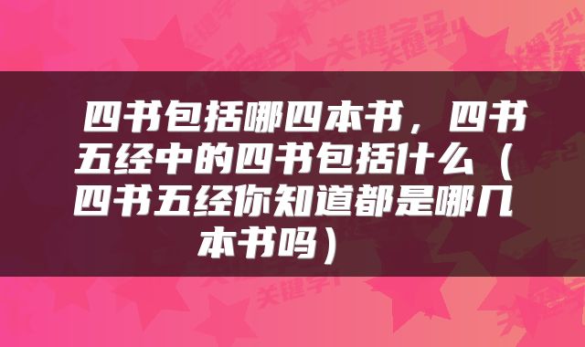  四书包括哪四本书，四书五经中的四书包括什么（四书五经你知道都是哪几本书吗） 