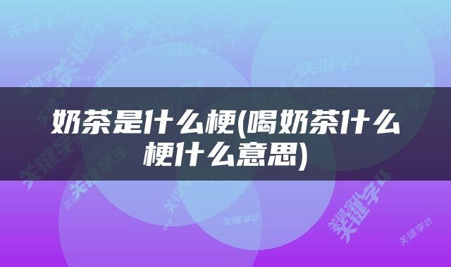 奶茶是什么梗(喝奶茶什么梗什么意思)