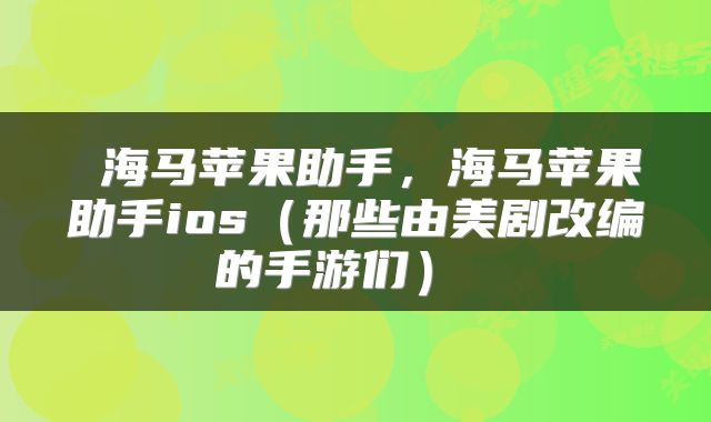  海马苹果助手，海马苹果助手ios（那些由美剧改编的手游们） 