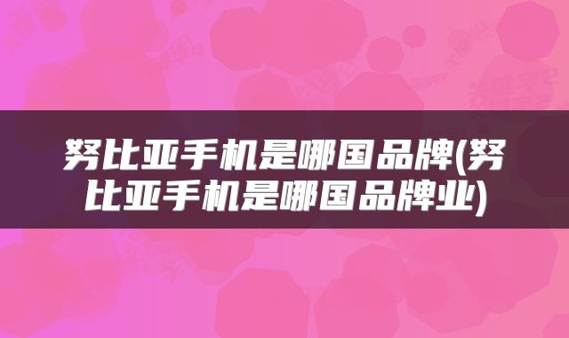 努比亚手机是哪国品牌(努比亚手机是哪国品牌业)