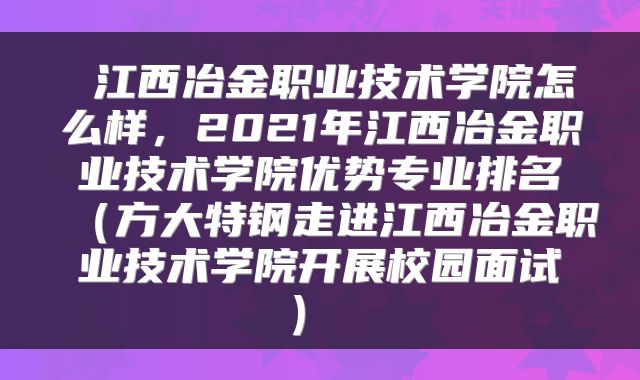  江西冶金职业技术学院怎么样，2021年江西冶金职业技术学院优势专业排名（方大特钢走进江西冶金职业技术学院开展校园面试） 
