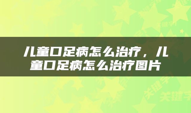 儿童口足病怎么治疗，儿童口足病怎么治疗图片
