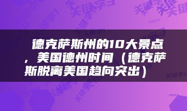  德克萨斯州的10大景点，美国德州时间（德克萨斯脱离美国趋向突出） 