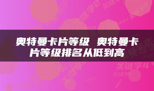 奥特曼卡片等级 奥特曼卡片等级排名从低到高