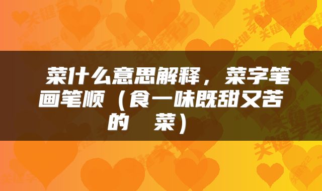  菜什么意思解释，菜字笔画笔顺（食一味既甜又苦的莙荙菜） 