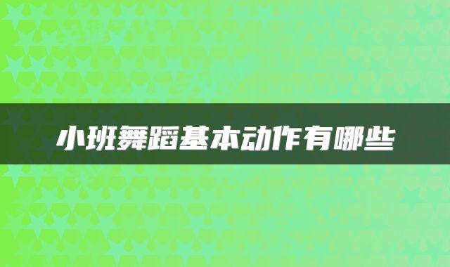 小班舞蹈基本动作有哪些