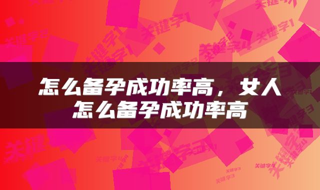 怎么备孕成功率高，女人怎么备孕成功率高