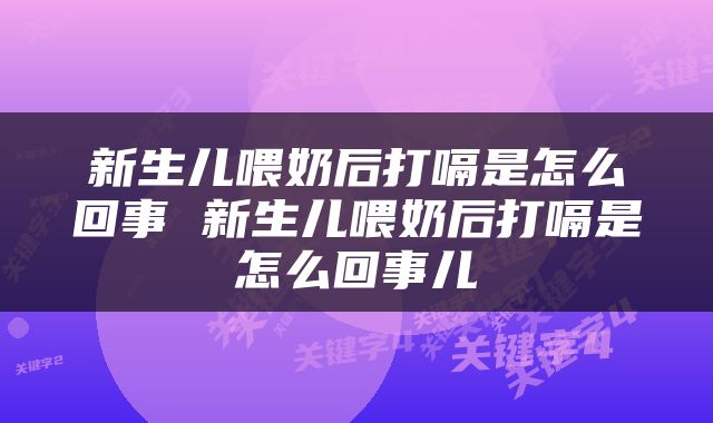 新生儿喂奶后打嗝是怎么回事 新生儿喂奶后打嗝是怎么回事儿