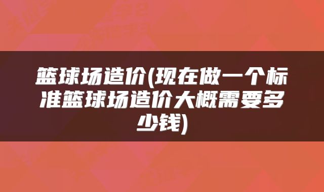 篮球场造价(现在做一个标准篮球场造价大概需要多少钱)