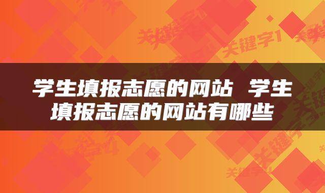 学生填报志愿的网站 学生填报志愿的网站有哪些