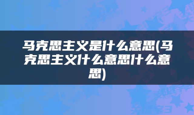 马克思主义是什么意思(马克思主义什么意思什么意思)